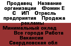 Продавец › Название организации ­ Фомин Е.С., ИП › Отрасль предприятия ­ Продажа рекламы › Минимальный оклад ­ 50 000 - Все города Работа » Вакансии   . Свердловская обл.,Алапаевск г.